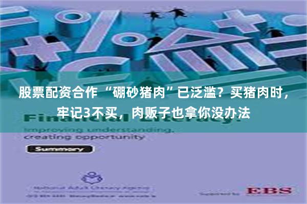 股票配资合作 “硼砂猪肉”已泛滥？买猪肉时，牢记3不买，肉贩子也拿你没办法