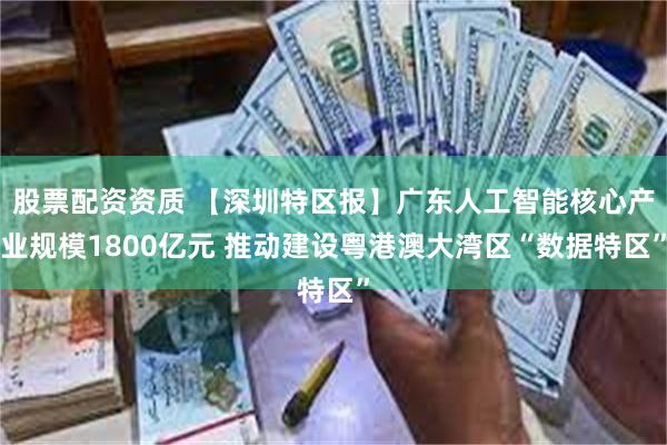 股票配资资质 【深圳特区报】广东人工智能核心产业规模1800亿元 推动建设粤港澳大湾区“数据特区”