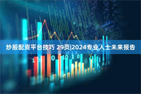 炒股配资平台技巧 29页|2024专业人士未来报告