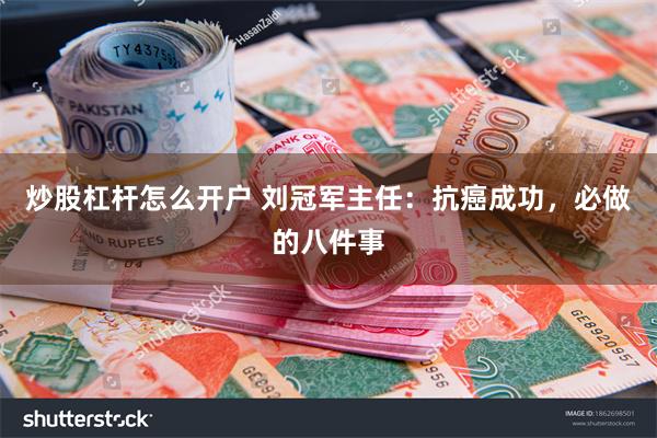 炒股杠杆怎么开户 刘冠军主任：抗癌成功，必做的八件事