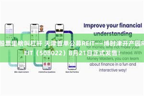 股票里啥叫杠杆 天津首单公募REIT——博时津开产园REIT（508022）8月21日正式发售！