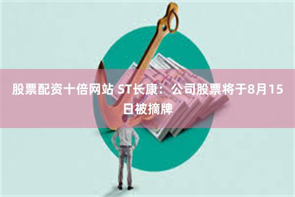 股票配资十倍网站 ST长康：公司股票将于8月15日被摘牌