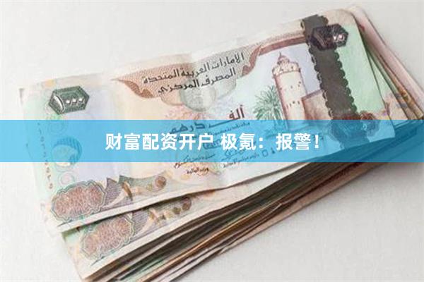 财富配资开户 极氪：报警！