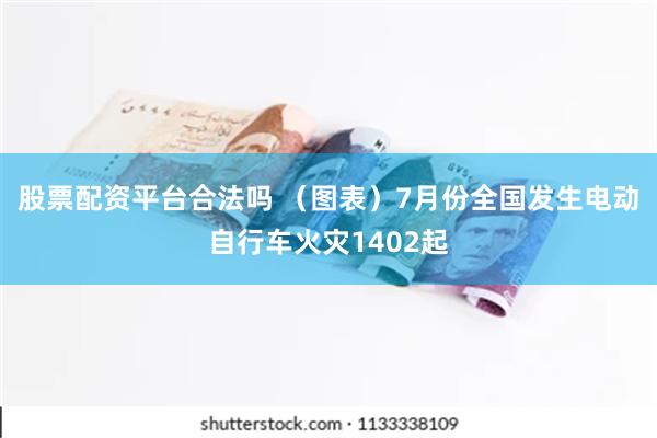 股票配资平台合法吗 （图表）7月份全国发生电动自行车火灾1402起