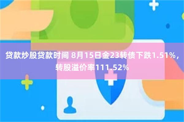 贷款炒股贷款时间 8月15日金23转债下跌1.51%，转股溢价率111.52%