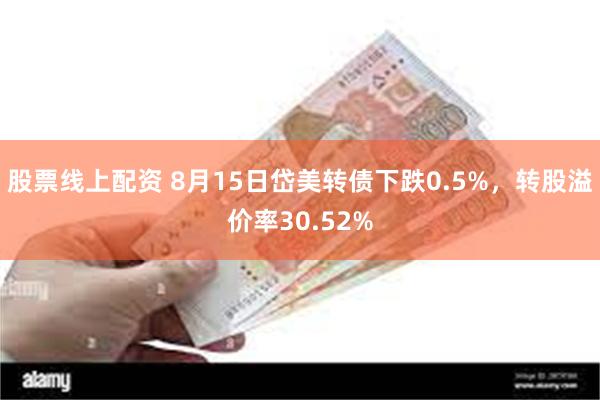 股票线上配资 8月15日岱美转债下跌0.5%，转股溢价率30.52%