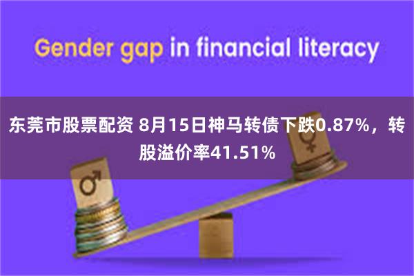 东莞市股票配资 8月15日神马转债下跌0.87%，转股溢价率41.51%