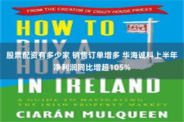 股票配资有多少家 销售订单增多 华海诚科上半年净利润同比增超105%