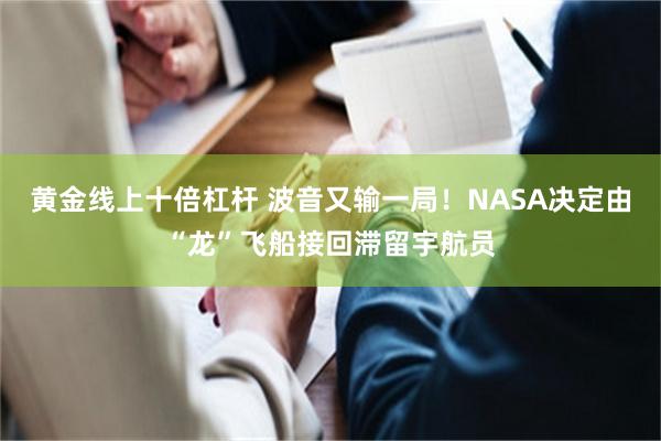 黄金线上十倍杠杆 波音又输一局！NASA决定由“龙”飞船接回滞留宇航员