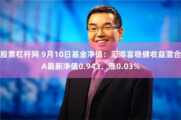 股票杠杆网 9月10日基金净值：汇添富稳健收益混合A最新净值0.943，涨0.03%