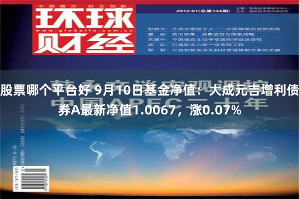 股票哪个平台好 9月10日基金净值：大成元吉增利债券A最新净值1.0067，涨0.07%