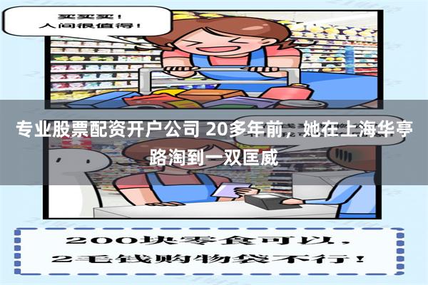 专业股票配资开户公司 20多年前，她在上海华亭路淘到一双匡威