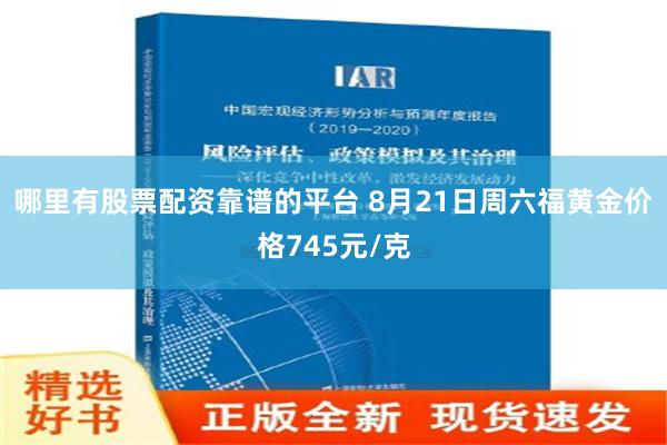 哪里有股票配资靠谱的平台 8月21日周六福黄金价格745元/克