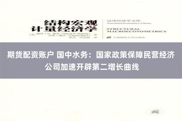 期货配资账户 国中水务：国家政策保障民营经济 公司加速开辟第二增长曲线