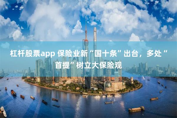 杠杆股票app 保险业新“国十条”出台，多处“首提”树立大保险观