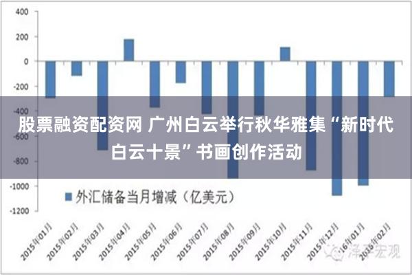 股票融资配资网 广州白云举行秋华雅集“新时代白云十景”书画创作活动