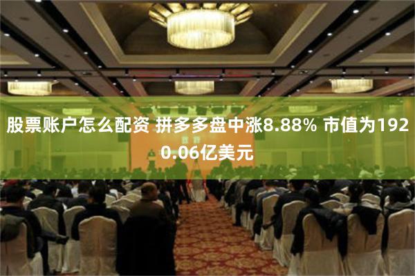 股票账户怎么配资 拼多多盘中涨8.88% 市值为1920.06亿美元