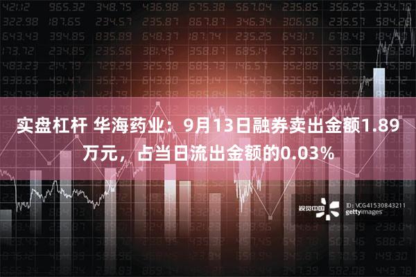 实盘杠杆 华海药业：9月13日融券卖出金额1.89万元，占当日流出金额的0.03%