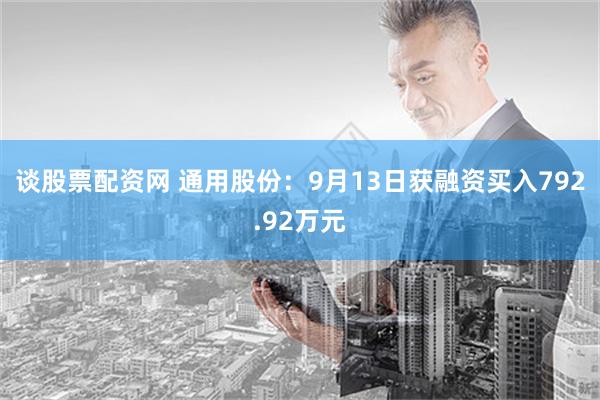 谈股票配资网 通用股份：9月13日获融资买入792.92万元