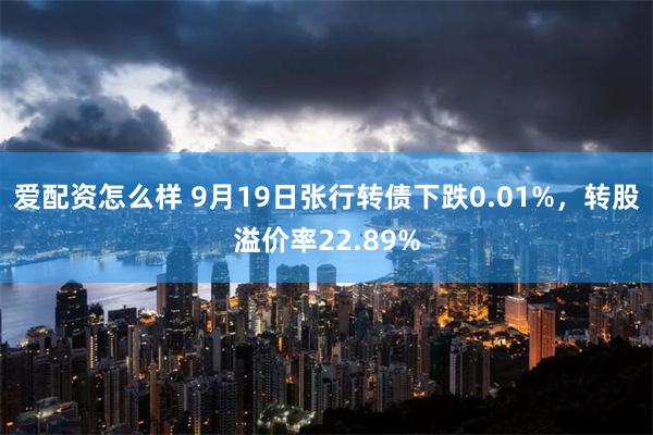 爱配资怎么样 9月19日张行转债下跌0.01%，转股溢价率22.89%