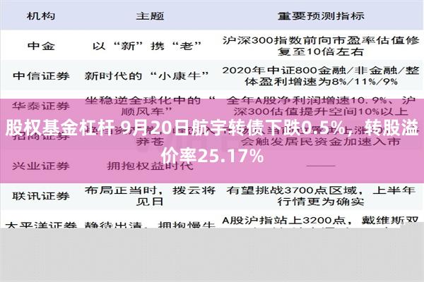 股权基金杠杆 9月20日航宇转债下跌0.5%，转股溢价率25.17%