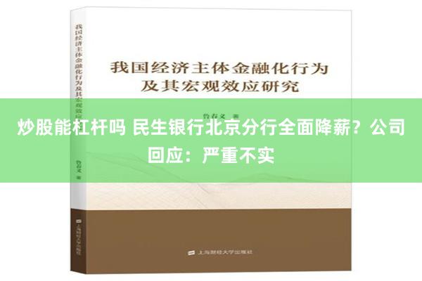 炒股能杠杆吗 民生银行北京分行全面降薪？公司回应：严重不实