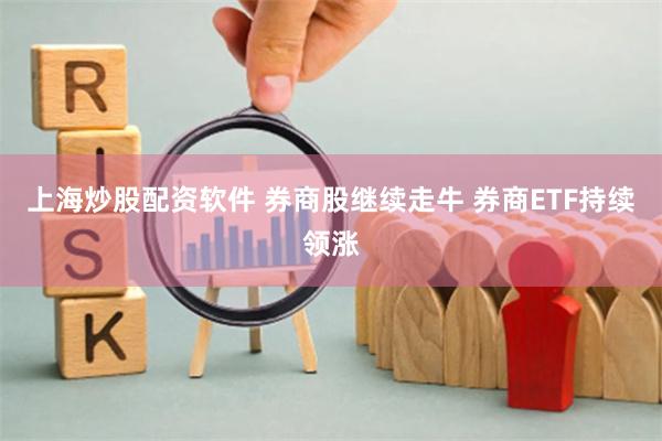 上海炒股配资软件 券商股继续走牛 券商ETF持续领涨