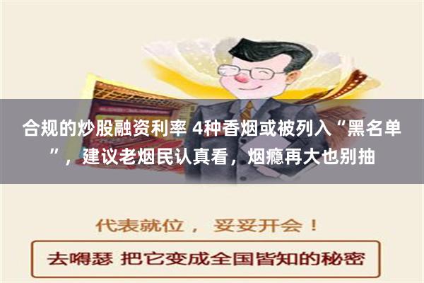 合规的炒股融资利率 4种香烟或被列入“黑名单”，建议老烟民认真看，烟瘾再大也别抽