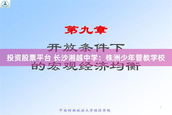 投资股票平台 长沙湘越中学：株洲少年管教学校