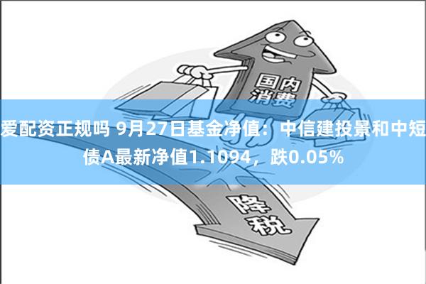 爱配资正规吗 9月27日基金净值：中信建投景和中短债A最新净值1.1094，跌0.05%