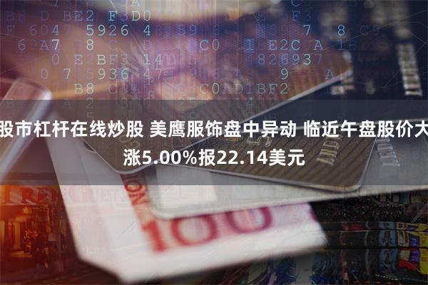 股市杠杆在线炒股 美鹰服饰盘中异动 临近午盘股价大涨5.00%报22.14美元