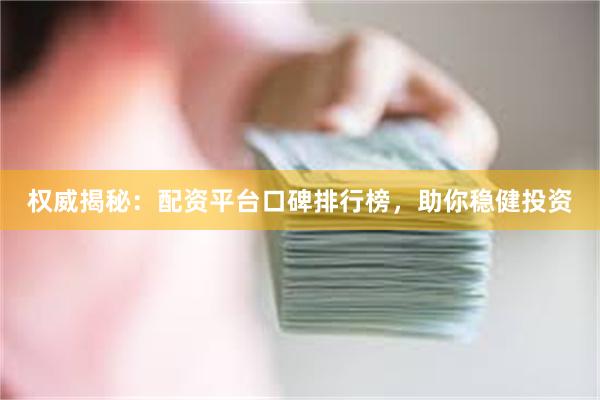 权威揭秘：配资平台口碑排行榜，助你稳健投资