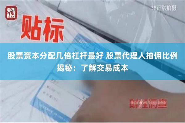 股票资本分配几倍杠杆最好 股票代理人抽佣比例揭秘：了解交易成本