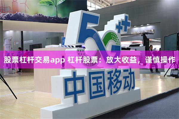 股票杠杆交易app 杠杆股票：放大收益，谨慎操作