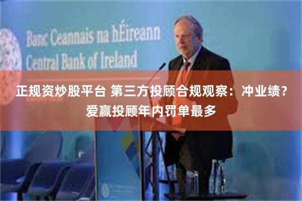 正规资炒股平台 第三方投顾合规观察：冲业绩？爱赢投顾年内罚单最多