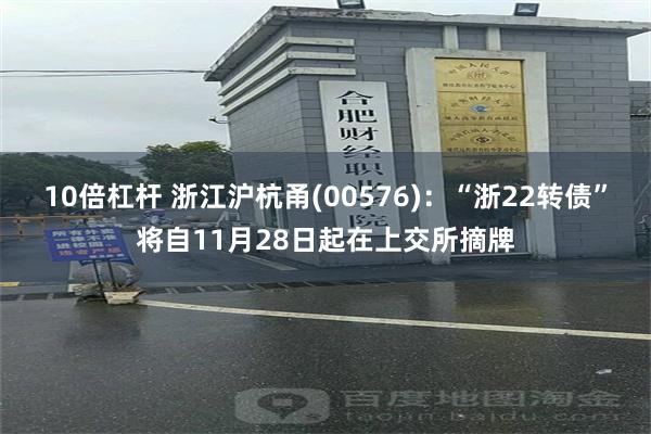 10倍杠杆 浙江沪杭甬(00576)：“浙22转债”将自11月28日起在上交所摘牌