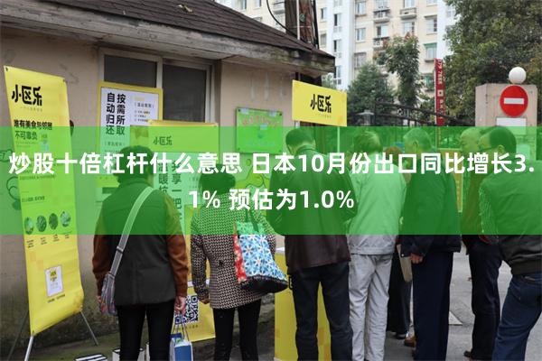 炒股十倍杠杆什么意思 日本10月份出口同比增长3.1% 预估为1.0%