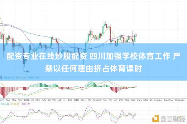 配资专业在线炒股配资 四川加强学校体育工作 严禁以任何理由挤占体育课时