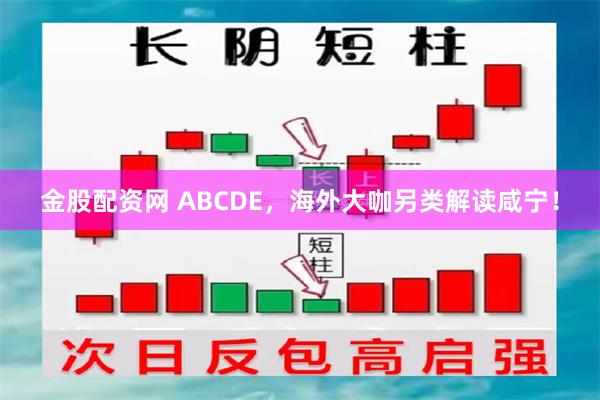 金股配资网 ABCDE，海外大咖另类解读咸宁！