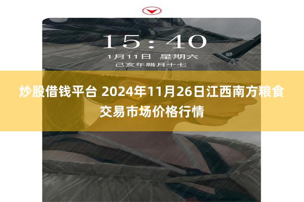 炒股借钱平台 2024年11月26日江西南方粮食交易市场价格行情