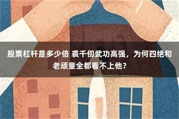 股票杠杆是多少倍 裘千仞武功高强，为何四绝和老顽童全都看不上他？