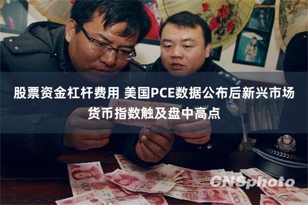 股票资金杠杆费用 美国PCE数据公布后新兴市场货币指数触及盘中高点