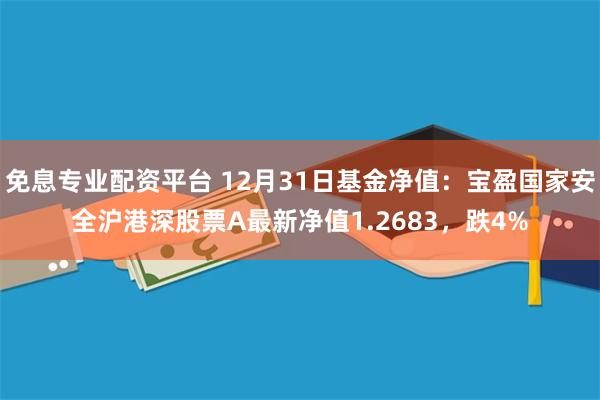 免息专业配资平台 12月31日基金净值：宝盈国家安全沪港深股票A最新净值1.2683，跌4%