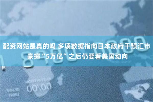 配资网站是真的吗 多项数据指向日本政府干预汇市 豪掷“5万亿”之后仍要看美国动向