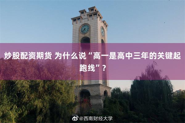 炒股配资期货 为什么说“高一是高中三年的关键起跑线”？