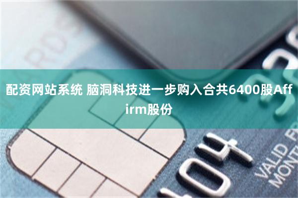 配资网站系统 脑洞科技进一步购入合共6400股Affirm股份