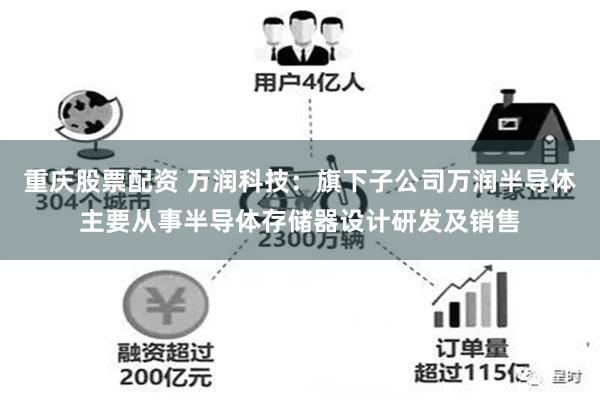 重庆股票配资 万润科技：旗下子公司万润半导体主要从事半导体存储器设计研发及销售