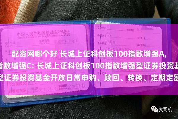 配资网哪个好 长城上证科创板100指数增强A,长城上证科创板100指数增强C: 长城上证科创板100指数增强型证券投资基金开放日常申购、赎回、转换、定期定额投资业务的公告