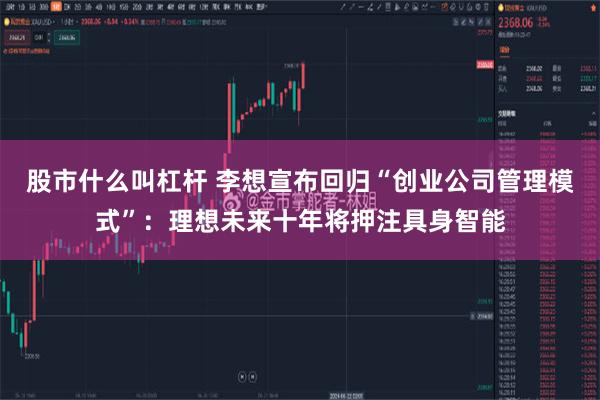 股市什么叫杠杆 李想宣布回归“创业公司管理模式”：理想未来十年将押注具身智能