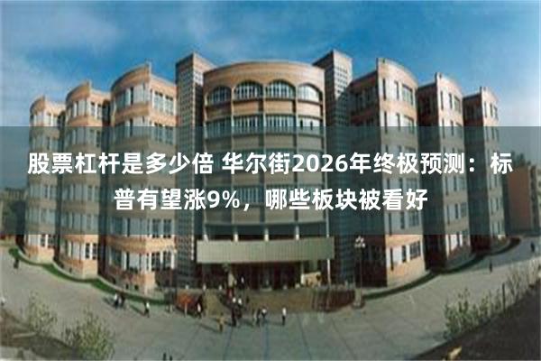 股票杠杆是多少倍 华尔街2026年终极预测：标普有望涨9%，哪些板块被看好